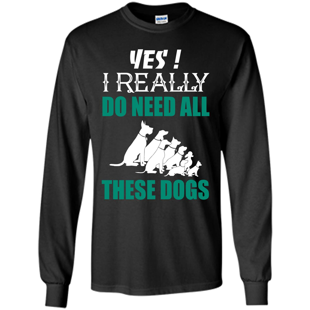 Dog Lover T-shirt Yes ! I Really Do Need All These Dogs T-shirt Black