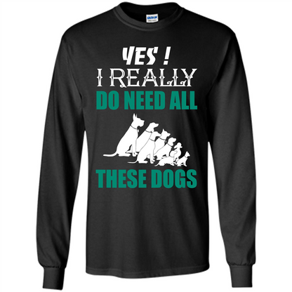 Dog Lover T-shirt Yes ! I Really Do Need All These Dogs T-shirt Black