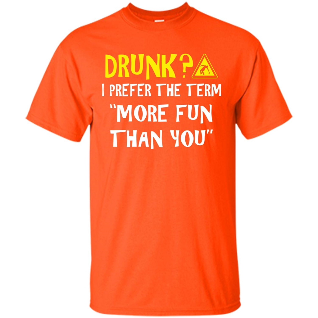 Drink T-shirt Drunk I Prefer The Term More Fun Than You Orange