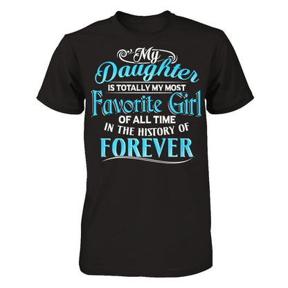 My Daughter Is Totally My Most Favorite Girl Of All Time In The History Of Forever T-shirt Next Level - Unisex Fitted Tee Black
