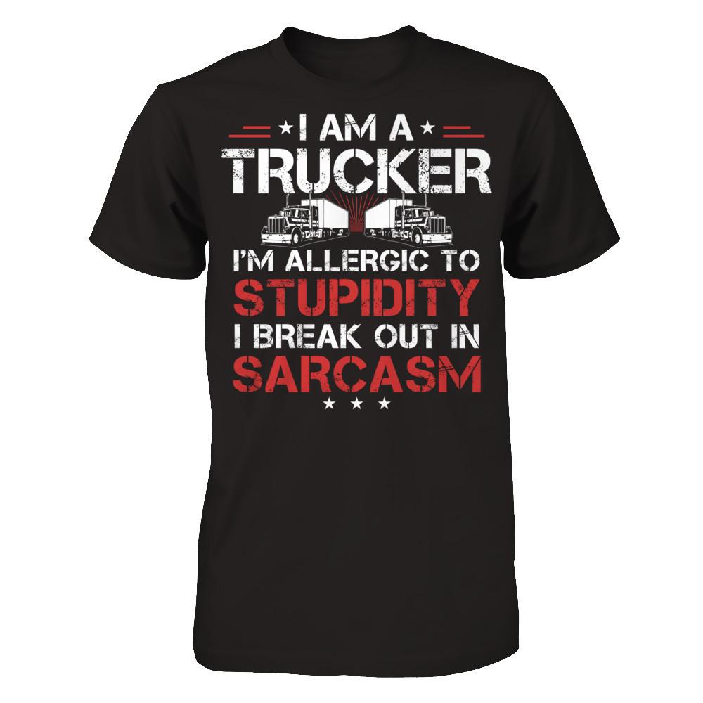 I'm A Trucker - I'm Allergic To Stupidity. I Break Out In Sarcasm T-shirt Next Level - Unisex Fitted Tee Black
