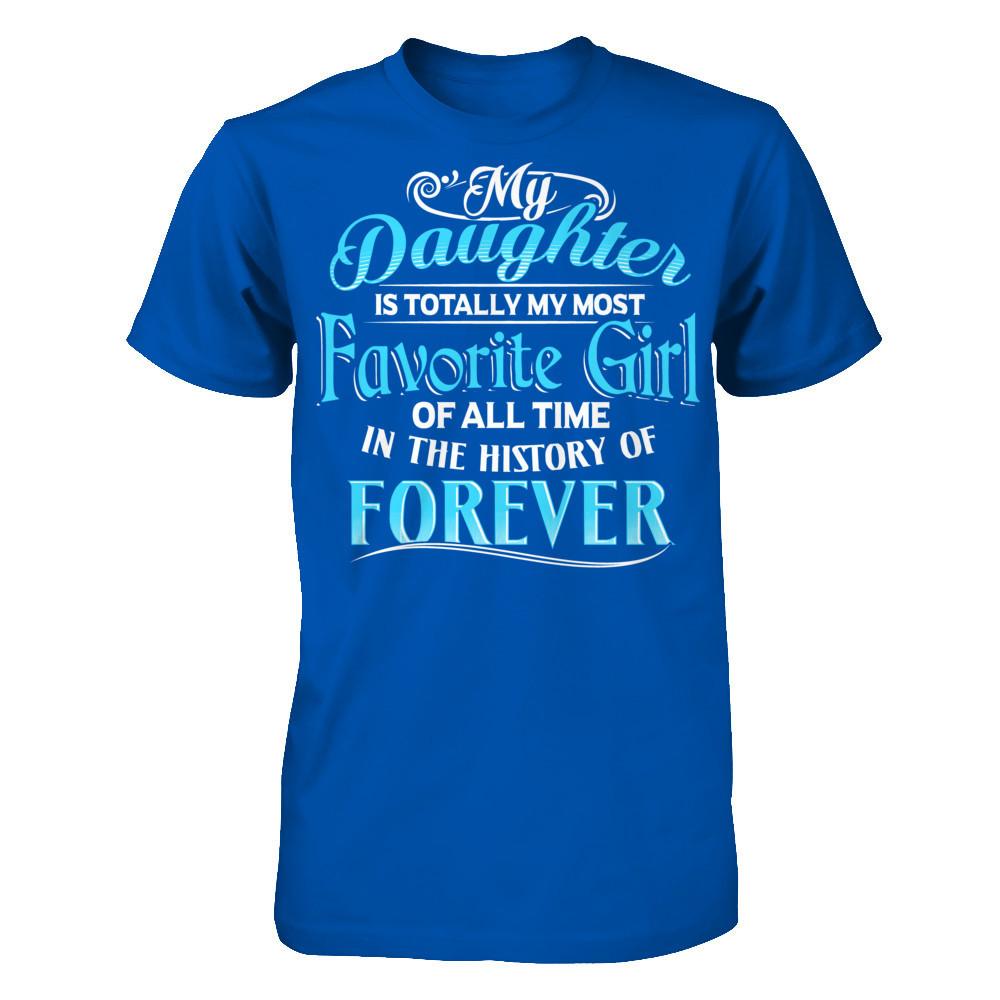 My Daughter Is Totally My Most Favorite Girl Of All Time In The History Of Forever T-shirt Next Level - Unisex Fitted Tee Royal