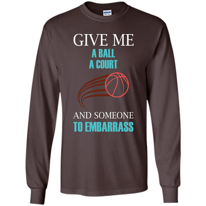 Basketball Lover T-shirt Give Me A Ball A Court And Someone To Embarrass Dark Chocolate