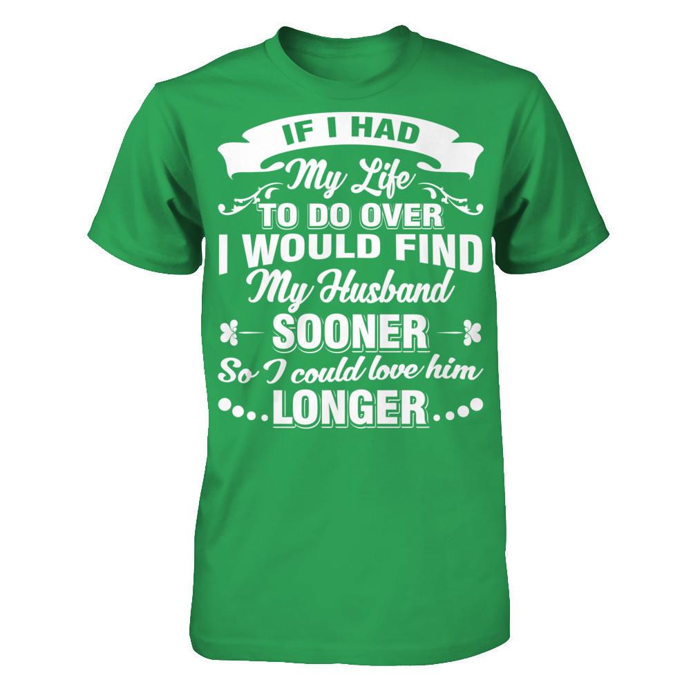 If I Had My Life To Do Over I Would Find My Husband Sooner So I Could Love Him Longer T-shirt Next Level - Unisex Fitted Tee Kelly Green