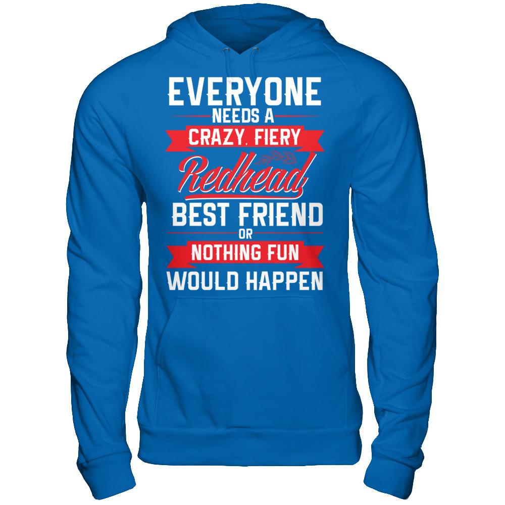 Everyone Needs A Crazy, Fiery Redhead Best Friend Or Nothing Fun Would Happen T-shirt Gildan - Pullover Hoodie Royal