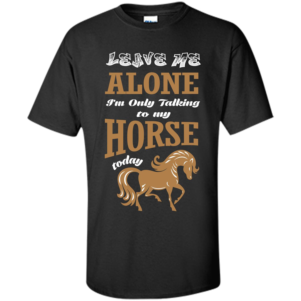 Horse Lovers T-shrit Leave Me Alone I'm Only Talking To My Horse Today Black