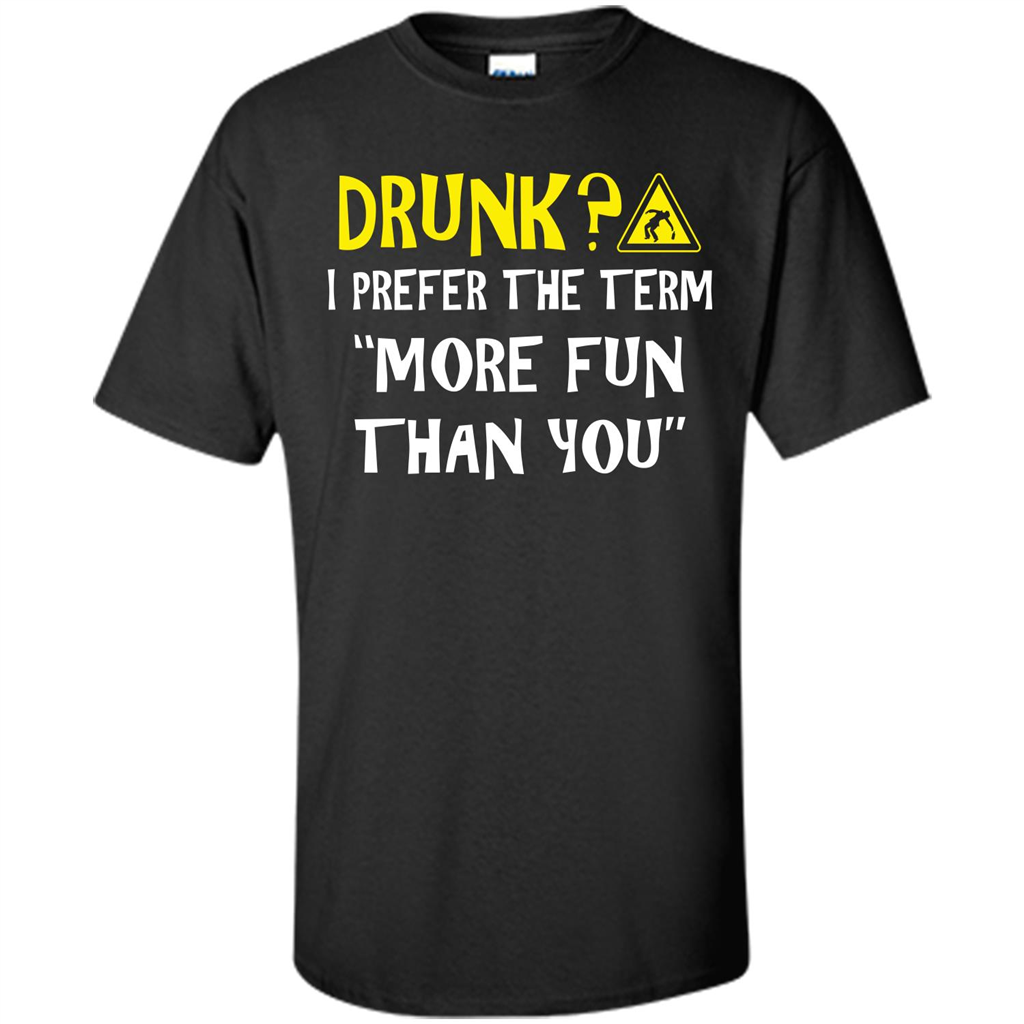 Drink T-shirt Drunk I Prefer The Term More Fun Than You Black