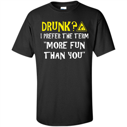 Drink T-shirt Drunk I Prefer The Term More Fun Than You Black