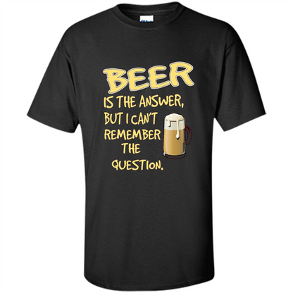 Beer T-shirt Is The Answer But I Can't Remember The Question Black