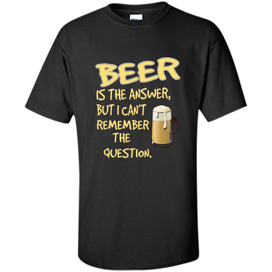 Beer T-shirt Is The Answer But I Can't Remember The Question Black