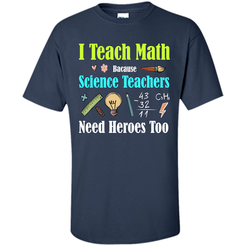 Math Lover. I Teach Math Bacause Science Teachers Need Heroes Too T-shirt Navy
