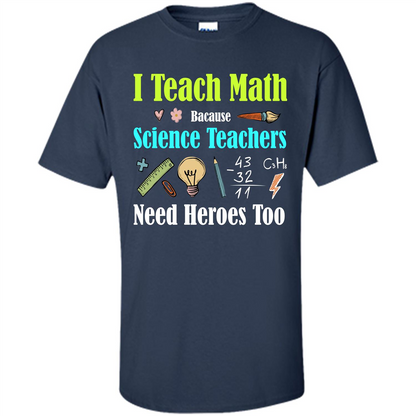Math Lover. I Teach Math Bacause Science Teachers Need Heroes Too T-shirt Navy