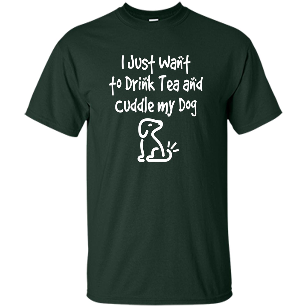 Love Dog T-Shirt Just Want to Drink Tea and Cuddle My Dog Dog Forest Green