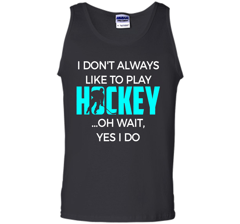 Hockey T-shirt I Don't Always Like To Play Hockey Oh Wait Yes