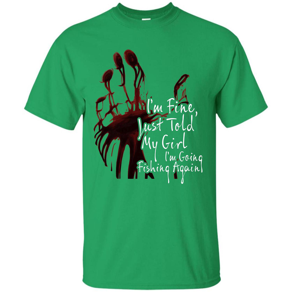 Fisher T-shirt I'm Fine Just Told My Girl I'm Going Fishing Again Irish Green
