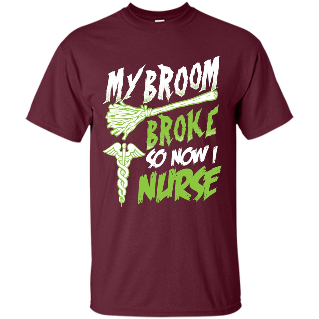 Nurse T-shirt My Broom Broke So Now I Nurse Funny Halloween T-Shirt Maroon