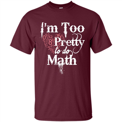 Math Lover T-shirt IŠ—Èm Too Pretty To Do Math Maroon