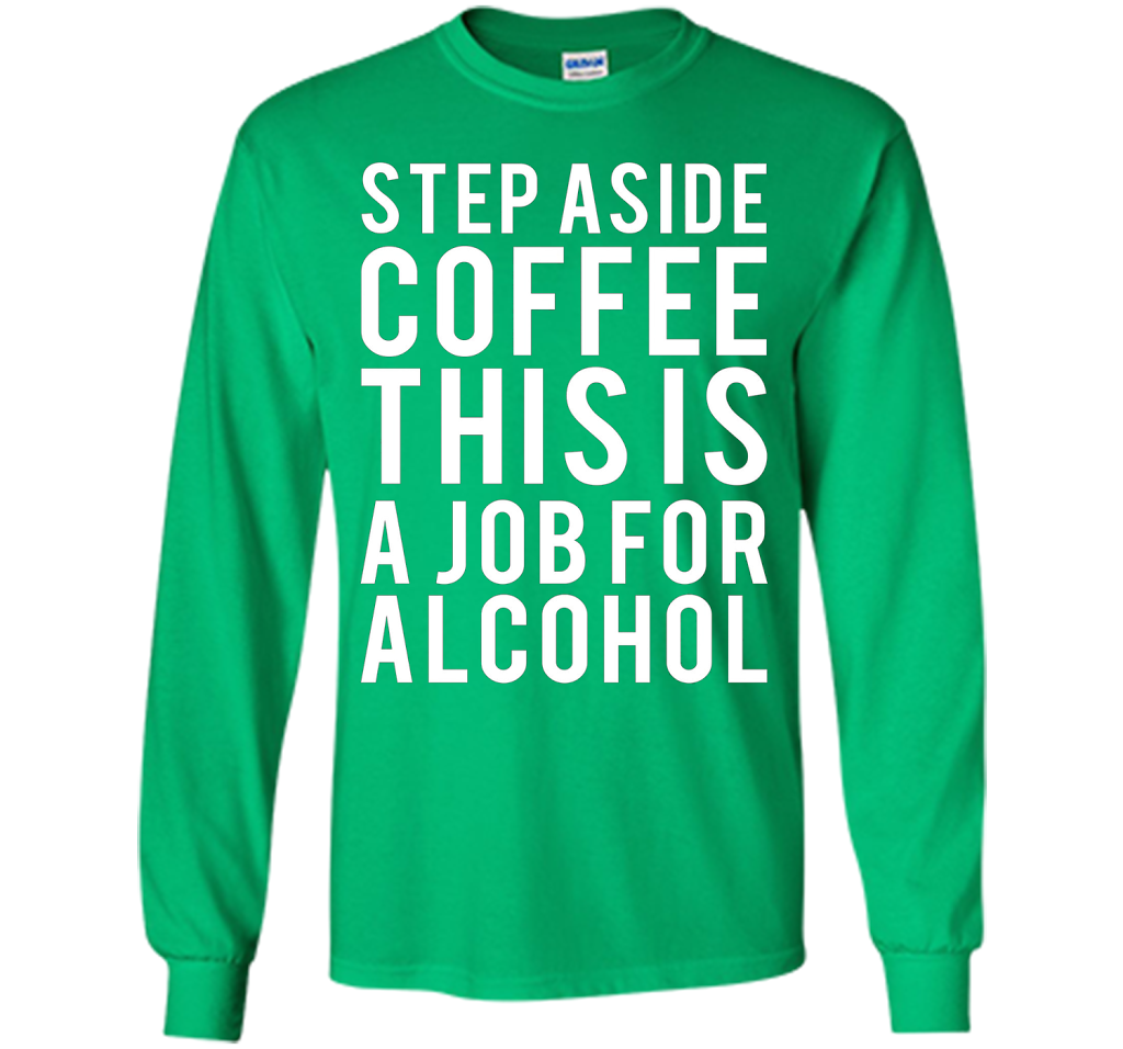 Coffee T-shirt Step Aside Coffee This Is A Job For Alcohol Irish Green