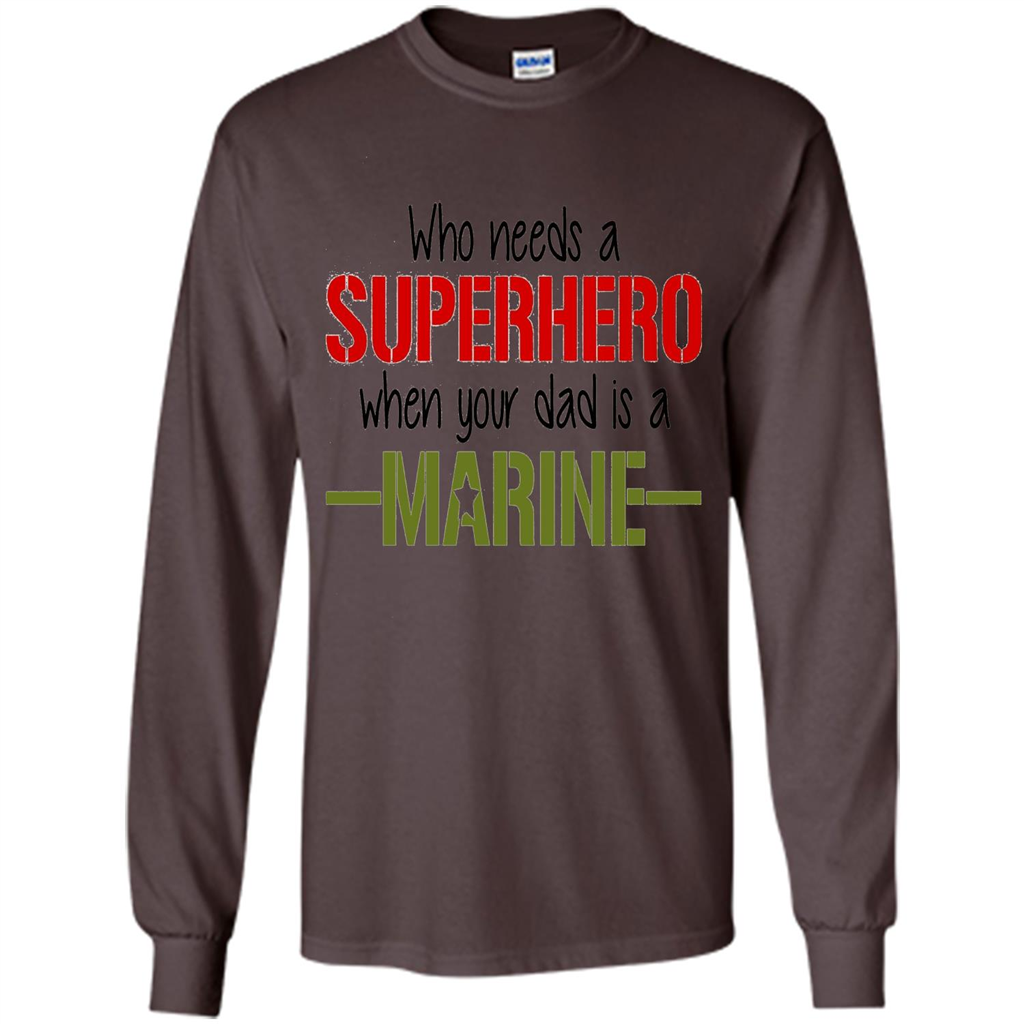 Who Needs A Superhero When Your Dad Is A Marine T-Shirt