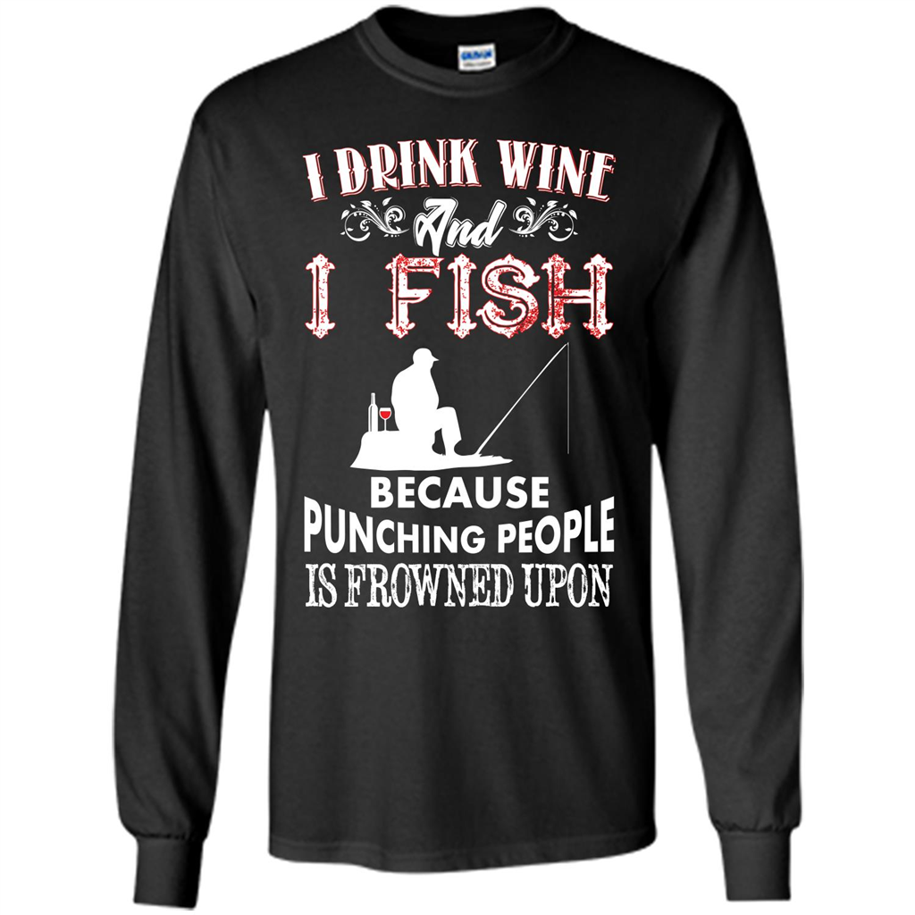 Wine T-shirt I Drink Wine And I Fish Because Punching People Is Frowned Upon