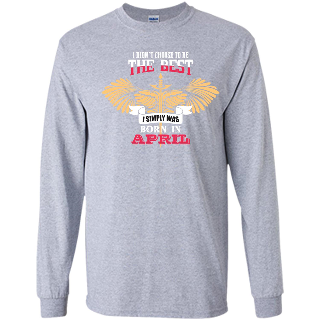 April. I Didnäó»t Choose To Be The Best I Simply Was Born In April T-shirt Sport Grey