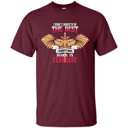February. I Didnäó»t Choose To Be The Best I Simply Was Born In February T-shirt Maroon