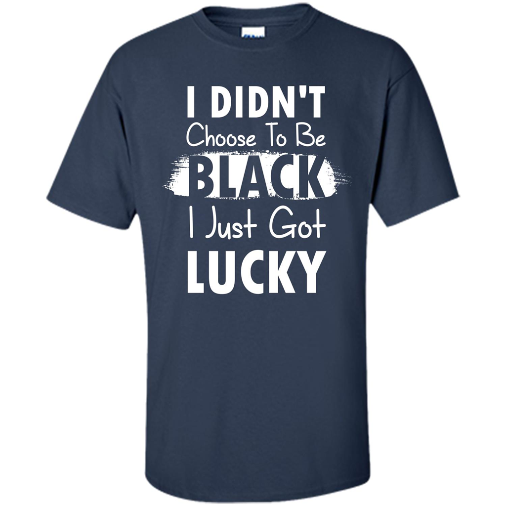 I Didn't Choose To Be Black I Just Got Lucky T-shirt Navy
