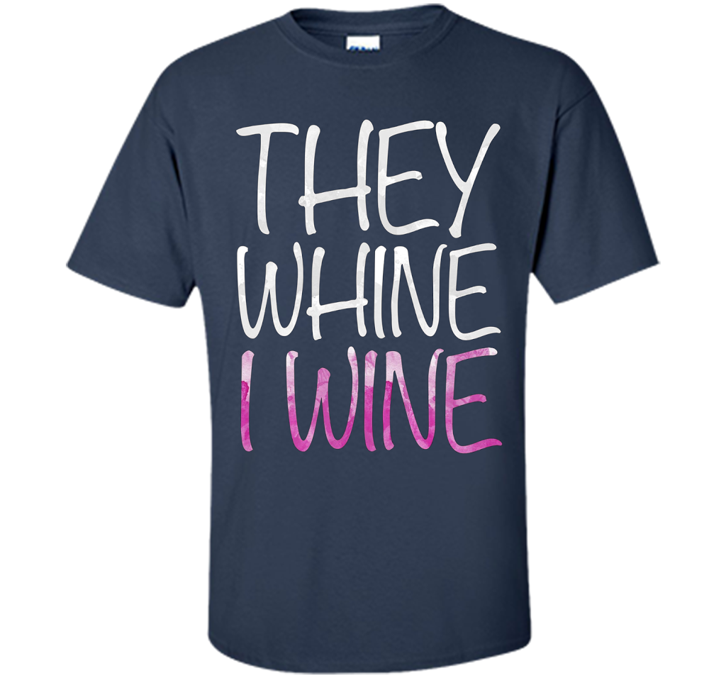 They Whine I Wine T-Shirt Funny Drinking Gift Shirt cool shirt Navy