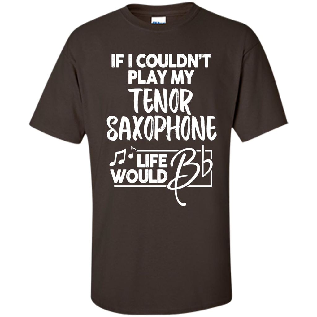 Music T-shirt If I Couldn't Play My Tenor Saxophone Dark Chocolate