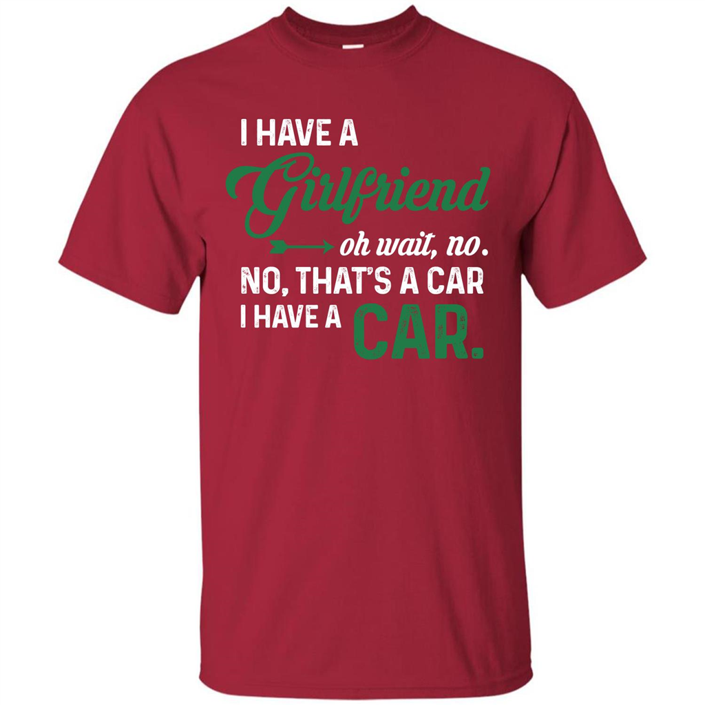 Car T-shirt I Have A Girlfriend Oh Wait No No That's A Car I Have A Car T-shirt Cardinal