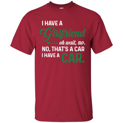 Car T-shirt I Have A Girlfriend Oh Wait No No That's A Car I Have A Car T-shirt Cardinal