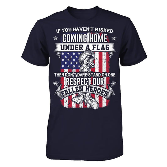I You Have Not Risked Coming Home Under A Flag Then Do Not Dare Stand On One Respect Our Fallen Heroes T-shirt Next Level - Unisex Fitted Tee Midnight Navy