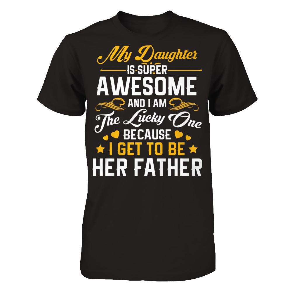 My Daughter I Super Awesome, And I Am The Lucky One Because I Get To Be Her Father Next Level - Unisex Fitted Tee Black