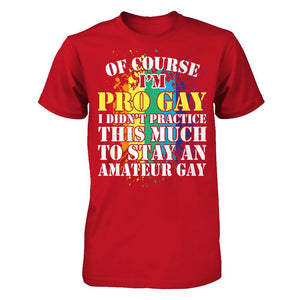 Of Course I'm Pro Gay I Did Not Practice This Much To Stay An Amateur Gay T-shirt