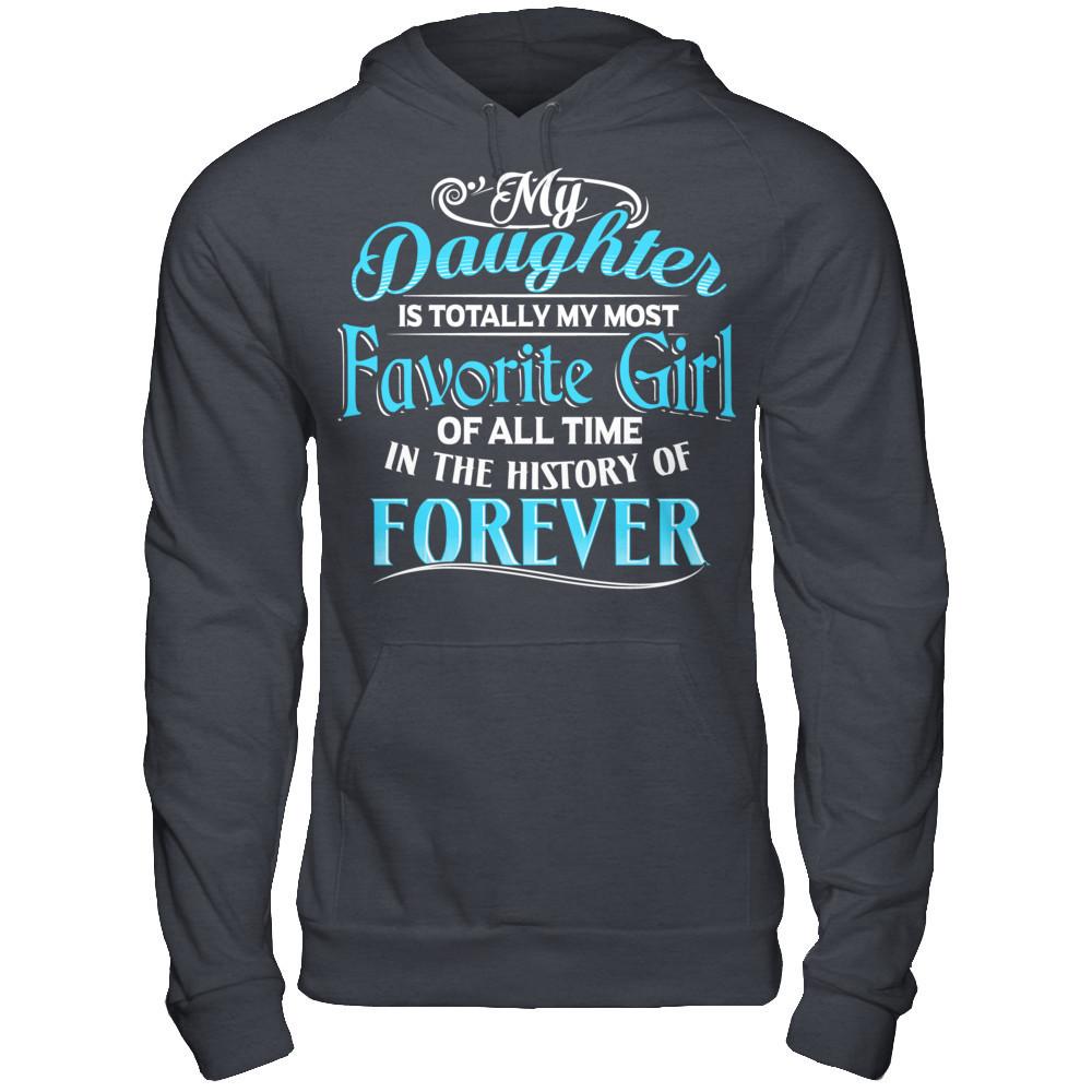 My Daughter Is Totally My Most Favorite Girl Of All Time In The History Of Forever T-shirt Gildan - Pullover Hoodie Dark Heather