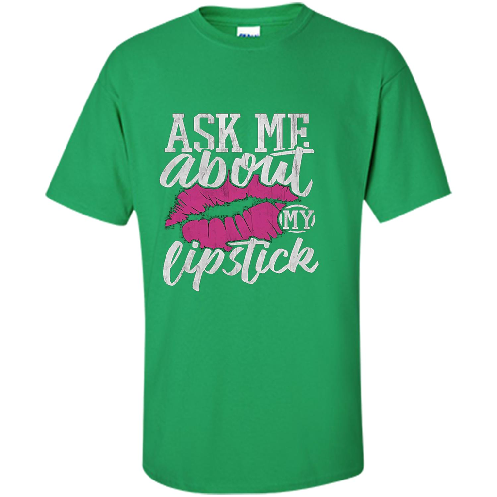 Ask Me About My Lipstick T-Shirt Irish Green
