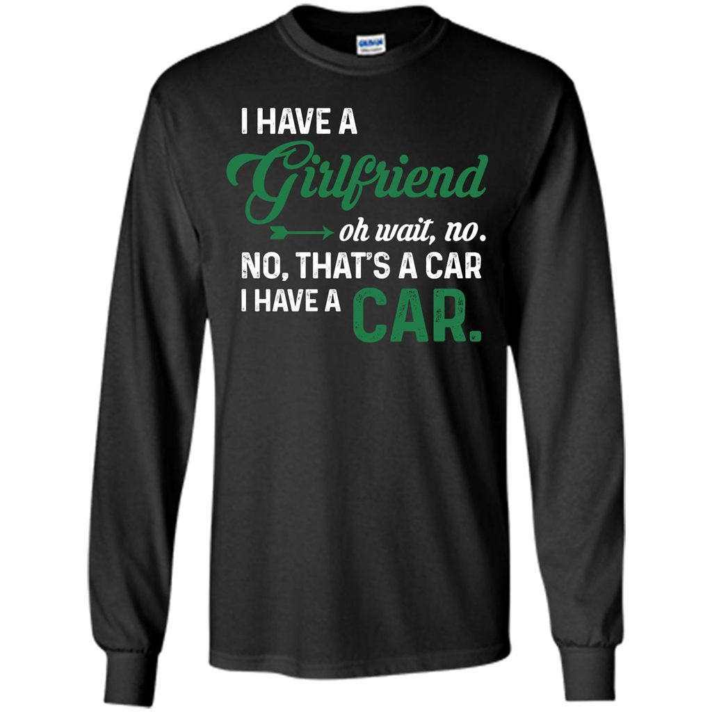 Car T-shirt I Have A Girlfriend Oh Wait No No That's A Car I Have A Car T-shirt Black