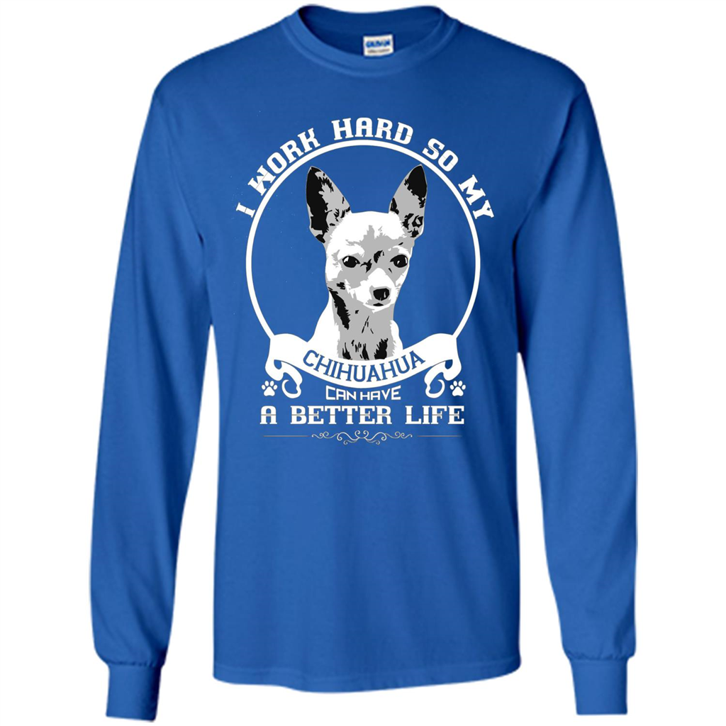 Chihuahua T-shirt I Work Hard So My Chihuahua Can Have A Better Life Royal