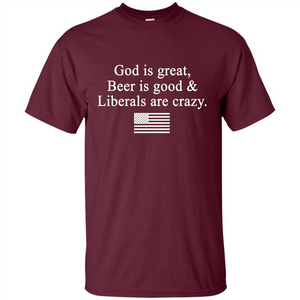 God Is Great Beer Is Good And Liberals Are Crazy T-Shirt