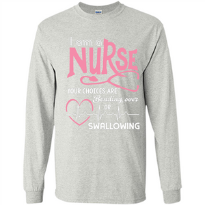Nursing tshirtI am a nurse your choices are bending over or swallowing