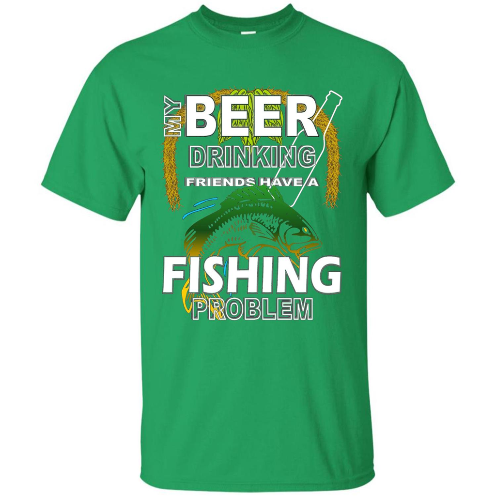 Beer Drinking Friends Have A Fishing Problem T-Shirt Irish Green