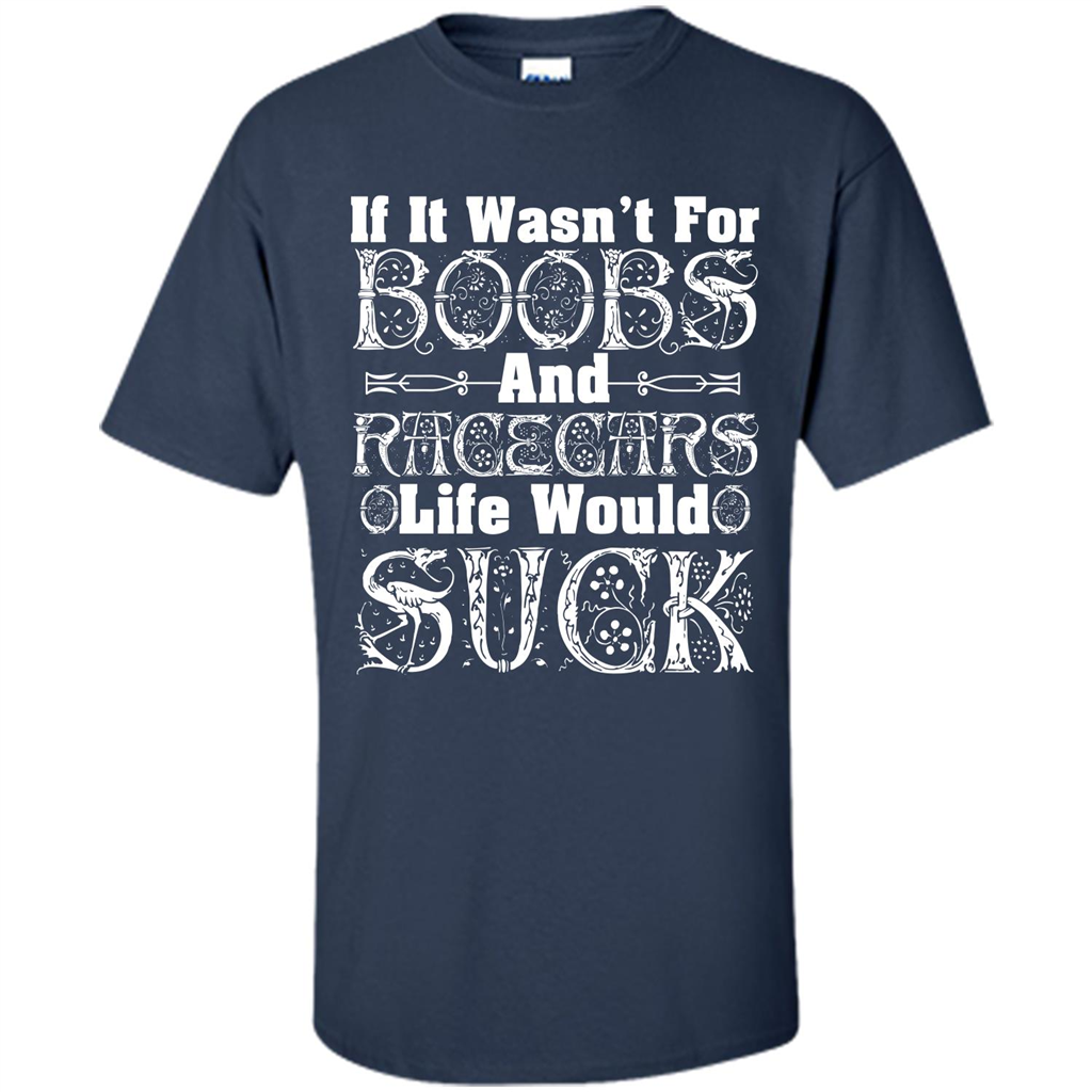 If It Wasnt For Boobs And Racecars Life Would Suck T-shirt Navy