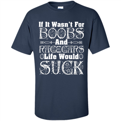If It Wasnt For Boobs And Racecars Life Would Suck T-shirt Navy