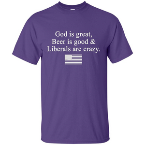 God Is Great Beer Is Good And Liberals Are Crazy T-Shirt