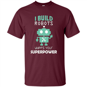 I Build Robots What's your Superpowers T-shirt