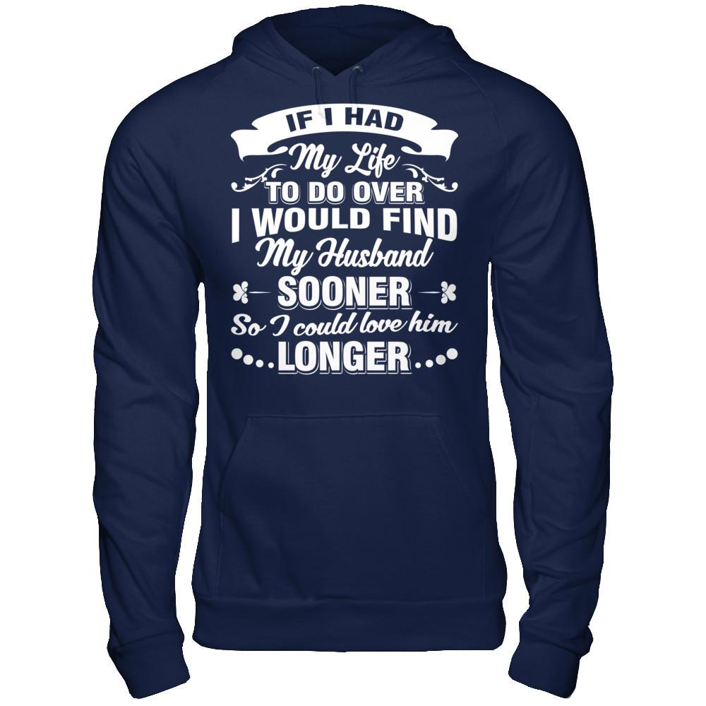 If I Had My Life To Do Over I Would Find My Husband Sooner So I Could Love Him Longer T-shirt Gildan - Pullover Hoodie Navy