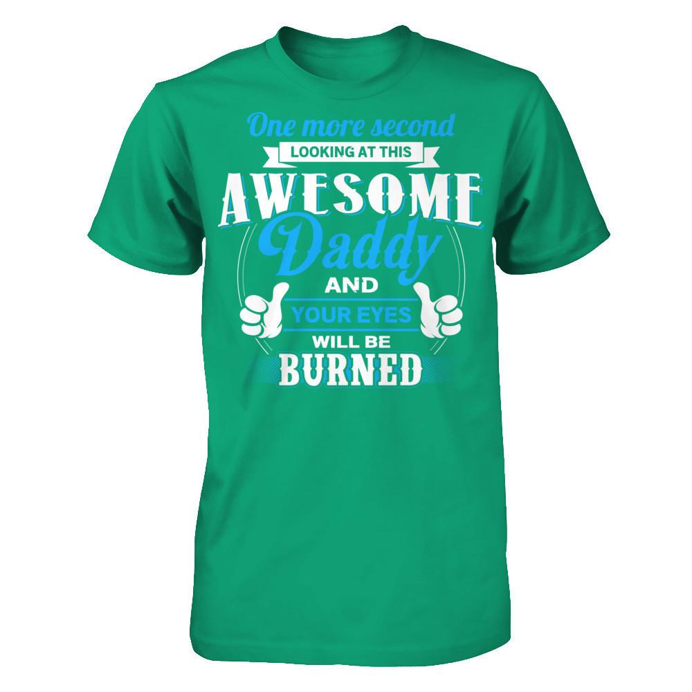 One More Second Looking At This Awesome Daddy And Your Eyes Will Be Burned T-shirt Gildan - Short Sleeve Tee Kelly Green
