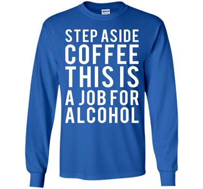 Coffee T-shirt Step Aside Coffee This Is A Job For Alcohol Royal