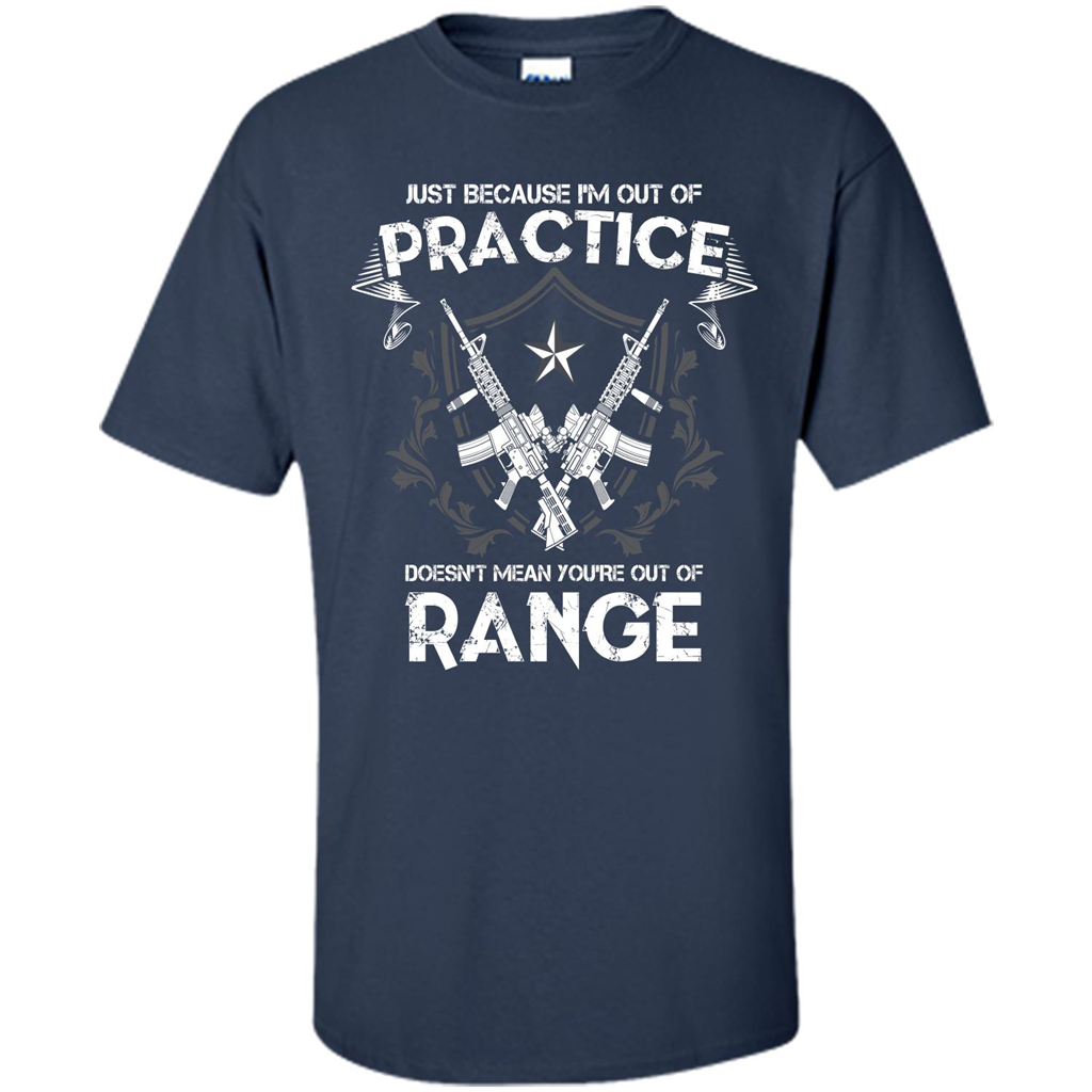 Military T-shirt Just Because I'm Out Of Practice Doesn't Mean You're Out Of Range Navy