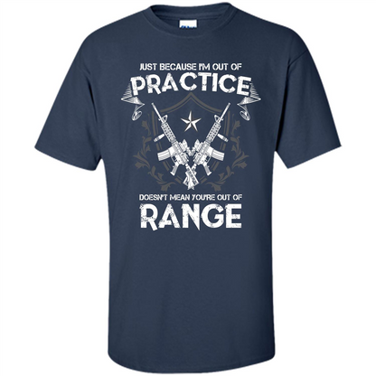 Military T-shirt Just Because I'm Out Of Practice Doesn't Mean You're Out Of Range Navy
